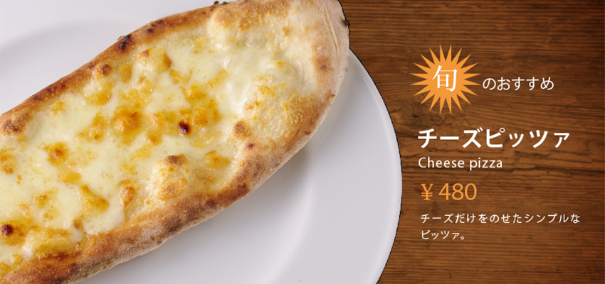 旬のおすすめ
チーズピッツァ
Cheese pizza

￥400

チーズだけをのせたシンプルなピッツァ。
